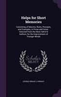 Helps for Short Memories: Consisting of Maxims, Rules, Precepts, and Examples, in Prose and Verse: Selected from the Most Admir'd Authors, for the Improvement of Younger Minds 9354368050 Book Cover