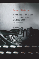 Secret History: Writing the Rise of Britain's Intelligence Services 0228000823 Book Cover