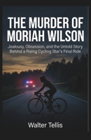 The Murder of Moriah Wilson: Jealousy, Obsession, and the Untold Story Behind a Rising Cycling Star's Final Ride (True Story Behind the Screen) B0H1BGQTXN Book Cover