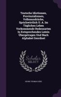 Teutsche Idiotismen, Provinzialismen, Volksausdrucke, Sprichwortlich U. A. Im Taglichen Leben Vorkommende Redensarten in Entsprechendes Latein Ubergetragen Und Nach Alphabet Geordnet 1276458029 Book Cover
