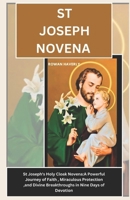 ST JOSEPH NOVENA: St. Joseph’s Holy Cloak Novena: A Powerful Journey of Faith, Miraculous Protection, and Divine Breakthroughs in Nine Days of Devotion B0DY8CPCBZ Book Cover