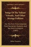 Songs Of The Valiant Voivode, And Other Strange Folklore: For The First Time Collected From Romanian Peasants And Set Forth In English 1164890301 Book Cover