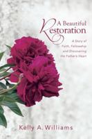 A Beautiful Restoration: A Story of Faith, Fellowship and Discovering the Father's Heart 0988345242 Book Cover