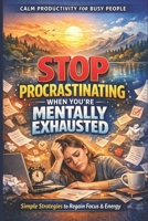 Stop Procrastinating When You’re Mentally Exhausted: A Calm Productivity System for Burnout Recovery, Focus, and Getting Things Done: Simple, ... to (Calm Productivity for Busy People) B0GXJ44K27 Book Cover