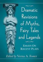 Dramatic Revisions of Myths, Fairy Tales and Legends: Essays on Recent Plays 0786465123 Book Cover