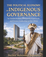 THE POLITICAL ECONOMY OF INDIGENOUS GOVERNANCE: THE ANCIENT KUSHITE ETHIOPIANIST FRAMEWORK AND OROMO LEADERSHIP IN EAST AFRICA B0GMBPVB13 Book Cover