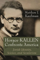 Horace Kallen Confronts America: Jewish Identity, Science, and Secularism 0815636415 Book Cover