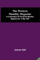 The Western Monthly Magazine, A Continuation Of The Illinois Monthly Magazine No. V. May 1833 9354509479 Book Cover