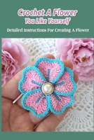 Crochet A Flower You Like Yourself: Detailed Instructions For Creating A Flower B09SY39NSS Book Cover