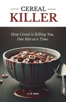 CEREAL KILLER: How Cereal is Killing You, One Bite at a Time: How Your Favourite Breakfast is Slowly Destroying Your Health— And What to Eat Instead (Nutrition and Better Health) B0DWSX2MCF Book Cover