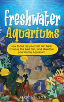 Freshwater Aquariums: How to Set Up your First Fish Tank, Choose the Best Fish, and Maintain your Home Aquarium 1802892788 Book Cover
