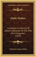Daily Duties Inculcated in a Series of Letters, Addressed to the Wife of a Clergyman 0353893528 Book Cover