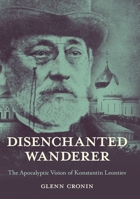 Disenchanted Wanderer: The Apocalyptic Vision of Konstantin Leontiev 1501760181 Book Cover