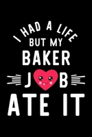 I Had A Life But My Baker Job Ate It: Hilarious & Funny Journal for Baker Funny Christmas & Birthday Gift Idea for Baker Baker Notebook 100 pages 6x9 inches 170424823X Book Cover