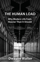 THE HUMAN LOAD: Why Modern Life Feels Heavier Than It Should 1506915779 Book Cover
