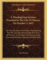 A Thanksgiving Sermon, Preached In The City Of Mexico, On October 3, 1847: On The Occasion Of A Public Thanksgiving For The Victories Achieved By The Army Of The U.S. In The Basin Of Mexico, Under Com 0548462690 Book Cover