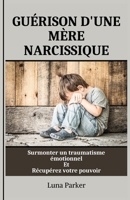 GUÉRISON D'UNE MÈRE NARCISSIQUE: Surmonter un traumatisme émotionnel Et Récupérez votre pouvoir (French Edition) B0CR1VY5PH Book Cover