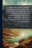 Cabinet Des SingularitÃ(c)s D'architecture, Peinture, Sculpture, Et Gravure Ou Introduction Ã La Connaissance Des Plus Beaux Arts, FigurÃ(c)s ... Les Statues Et Les Estampes (French Edition) 1024313131 Book Cover