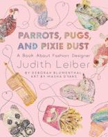 Parrots, Pugs, and Pixie Dust: A Book About Judith Leiber, Queen of Minaudières 1499808984 Book Cover