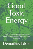 Good Toxic Energy: 6 keys to unlock the power within: faith, finances, loyalty, wisdom, love and unity B0F2YRMVWJ Book Cover
