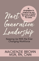 Next Generation Leadership: Keeping Up with the Ever Changing Workforce; 12 Strategies to employ as you become a leader for generations to come B0CKSZC7DS Book Cover