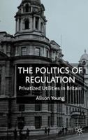 The Politics of Regulation: Privatized Utilities in Britain 0333927508 Book Cover