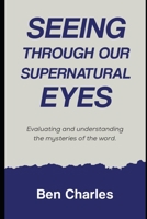 Seeing through our supernatural eyes: Evaluating and understanding the mysteries of the word B0F2TBZ382 Book Cover