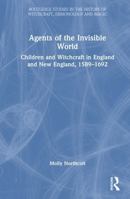 Agents of the Invisible World: Children and Witchcraft in England and New England, 1589–1692 (Routledge Studies in the History of Witchcraft, Demonology and Magic) 1041165803 Book Cover