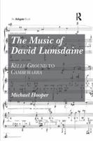The Music of David Lumsdaine: Kelly Ground to Cambewarra 1138261432 Book Cover