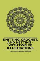 Knitting, Crochet, and Netting - With Twelve Illustrations 1445528509 Book Cover