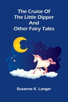 The Cruise of the Little Dipper, and Other Fairy Tales: Enchanting tales of magical creatures and whimsical adventures 9369873694 Book Cover