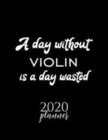 A Day Without Violin Is A Day Wasted 2020 Planner: Nice 2020 Calendar for Violin Fan | Christmas Gift Idea Violin Theme | Violin Lover Journal for 2020 | 120 pages 8.5x11 inches 1670855449 Book Cover