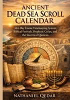Ancient Dead Sea Scroll Calendar: 364-Day Essene Timekeeping System, Biblical Festivals, Prophetic Cycles, and the Secrets of Qumran B0GQKQDLZR Book Cover