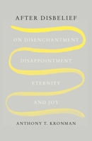 After Disbelief: On Disenchantment, Disappointment, Eternity, and Joy 0300259921 Book Cover