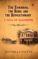 The Zamindar, the Rebel and the Revolutionary: A Saga of Madaripur 9361561510 Book Cover