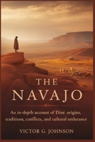 The Navajo: An In-Depth Account of Diné Origins, Traditions, Conflicts, and Cultural Endurance B0GHFRRR66 Book Cover