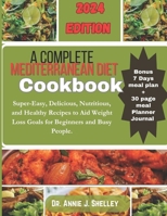 A Complete Mediterranean Diet Cookbook: Super-Easy, Delicious, Nutritious and Healthy Recipes to Aid Weight Loss Goals for Beginners and Busy People B0CP8G1YL7 Book Cover