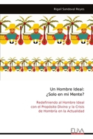 Un Hombre Ideal: ¿Solo en mi Mente?: Redefiniendo al Hombre Ideal con el Propósito Divino y la Crisis de Hombría en la Actualidad (Spanish Edition) 9999324290 Book Cover