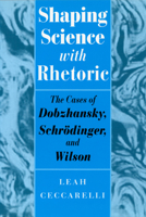 Shaping Science with Rhetoric: The Cases of Dobzhansky, Schrodinger, and Wilson 0226099075 Book Cover