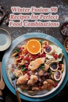 Winter Fusion: 98 Recipes for Perfect Food Combinations B0CGG2NQ5D Book Cover