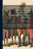 The Struggles, Social, Financial And Political, Of Petroleum V. Nasby [pseud.]: Embracing His Trials And Troubles, Ups And Downs, Rejoicings And Waili 1022348264 Book Cover