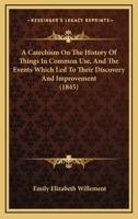 A Catechism On The History Of Things In Common Use, And The Events Which Led To Their Discovery And Improvement 1436719895 Book Cover