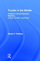 Trouble in the Middle: American-Chinese Business Relations, Culture, Conflict, and Ethics: American-Chinese Business Relations, Culture, Conflict, and Ethics 0415884489 Book Cover