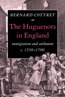 The Huguenots in England: Immigration and Settlement c.1550-1700 0521124093 Book Cover