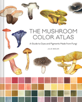 The Mushroom Color Atlas: A Guide to Dyes and Pigments Made from Fungi 1797228455 Book Cover