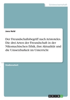 Der Freundschaftsbegriff nach Aristoteles. Die drei Arten der Freundschaft in der Nikomachischen Ethik, ihre Aktualität und die Umsetzbarkeit im Unterricht (German Edition) 3346340198 Book Cover