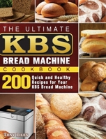 The Ultimate KBS Bread Machine Cookbook: 200 Quick and Healthy Recipes for Your KBS Bread Machine 1801661618 Book Cover