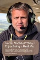 I’m 54, So What? Why I Enjoy Being a Real Man: Age is not a decline, nor a tally of lost opportunities. It is the accumulation of clarity, presence, and choice the distilled essence of a… B0GHS6V9K3 Book Cover