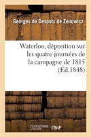 Waterloo, Déposition Sur Les Quatre Journées de la Campagne de 1815 2013073852 Book Cover