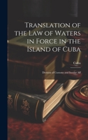 Translation of the Law of Waters in Force in the Island of Cuba: Division of Customs and Insular Aff 1022103172 Book Cover